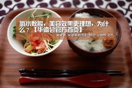 氢水敷脸,美容效果更理想,为什么?【华体会官方首页】